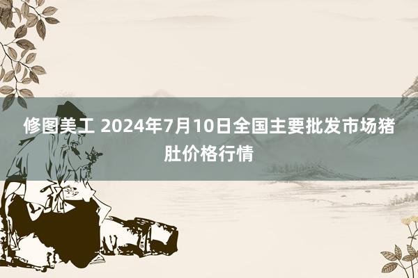 修图美工 2024年7月10日全国主要批发市场猪肚价格行情